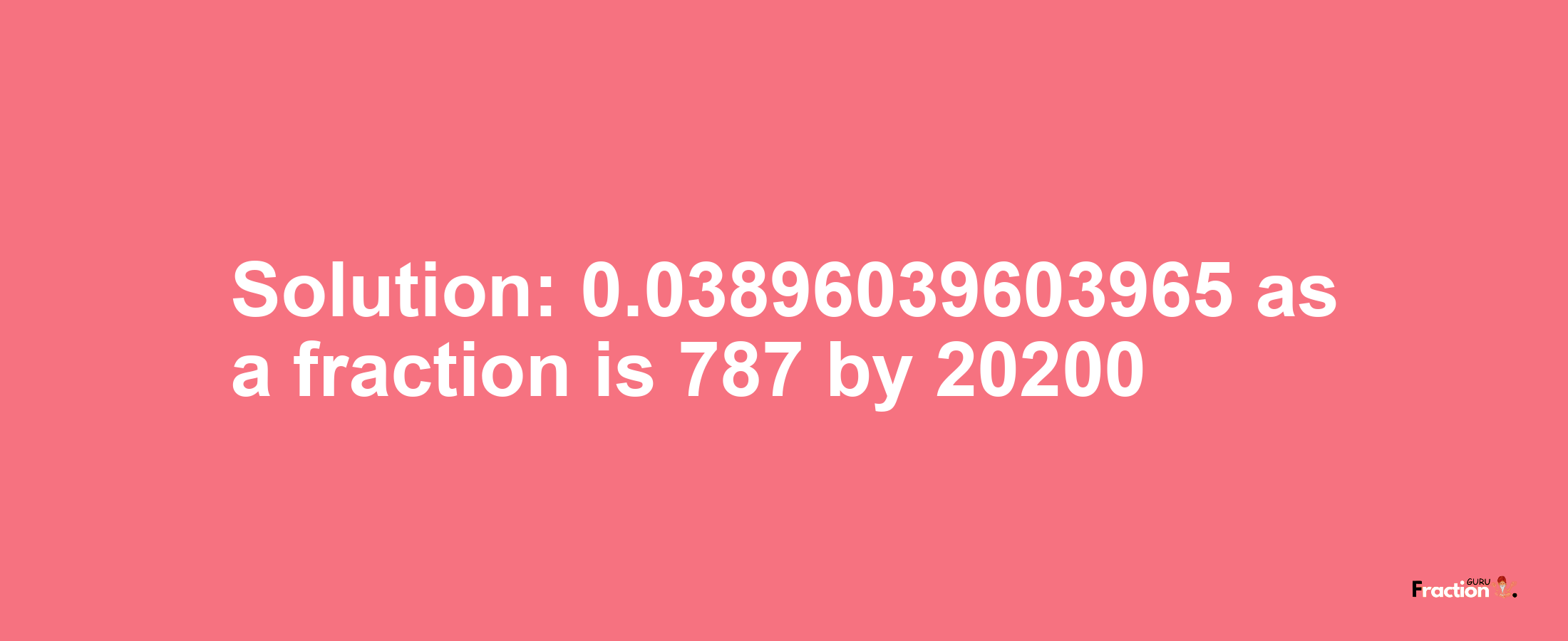 Solution:0.03896039603965 as a fraction is 787/20200